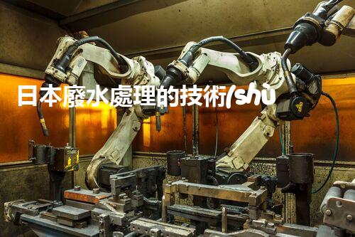 日本廢水處理的技術(shù)突破與環(huán)境挑戰(zhàn)？